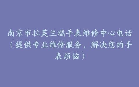 南京市拉芙兰瑞手表维修中心电话（提供专业维修服务，解决您的手表烦恼）
