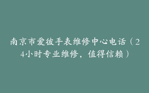 南京市爱彼手表维修中心电话（24小时专业维修，值得信赖）