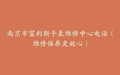 南京市富利斯手表维修中心电话（维修保养更放心）