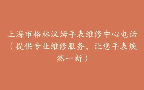 上海市格林汉姆手表维修中心电话（提供专业维修服务，让您手表焕然一新）