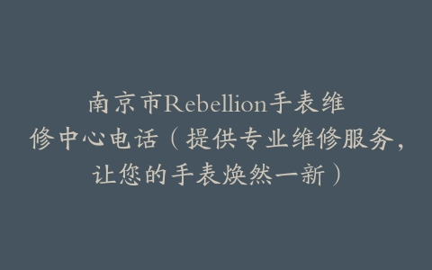 南京市Rebellion手表维修中心电话（提供专业维修服务，让您的手表焕然一新）