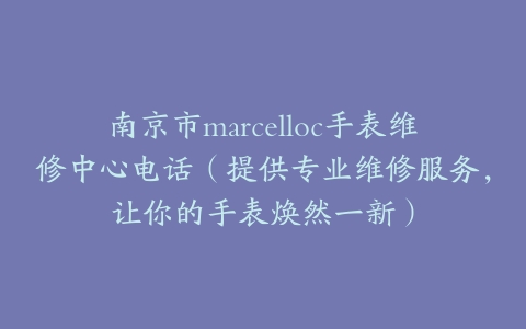 南京市marcelloc手表维修中心电话（提供专业维修服务，让你的手表焕然一新）