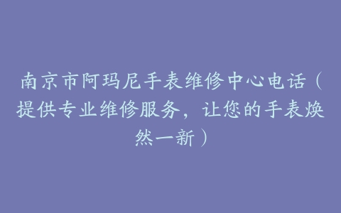 南京市阿玛尼手表维修中心电话（提供专业维修服务，让您的手表焕然一新）