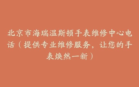 北京市海瑞温斯顿手表维修中心电话（提供专业维修服务，让您的手表焕然一新）