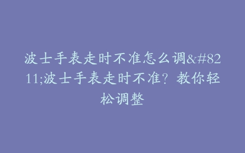 波士手表走时不准怎么调–波士手表走时不准？教你轻松调整