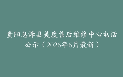 贵阳息烽县美度售后维修中心电话公示（2026年6月最新）