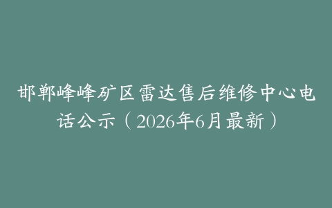 邯郸峰峰矿区雷达售后维修中心电话公示（2026年6月最新）