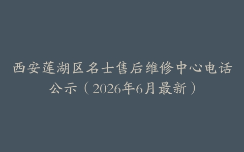 西安莲湖区名士售后维修中心电话公示（2026年6月最新）