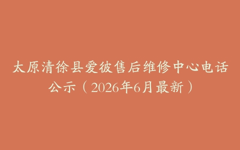 太原清徐县爱彼售后维修中心电话公示（2026年6月最新）