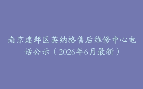 南京建邺区英纳格售后维修中心电话公示（2026年6月最新）