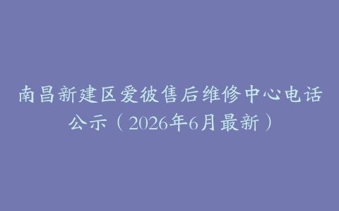 南昌新建区爱彼售后维修中心电话公示（2026年6月最新）