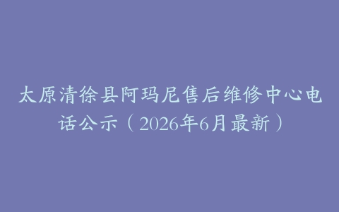 太原清徐县阿玛尼售后维修中心电话公示（2026年6月最新）
