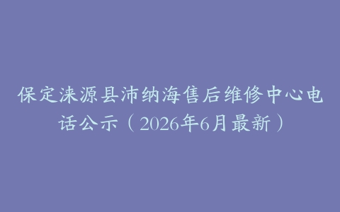 保定涞源县沛纳海售后维修中心电话公示（2026年6月最新）