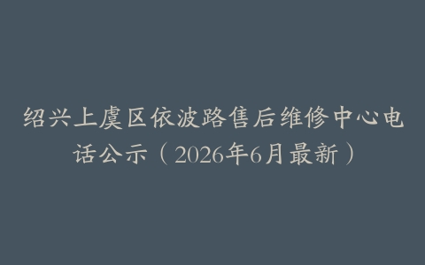 绍兴上虞区依波路售后维修中心电话公示（2026年6月最新）