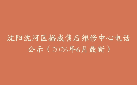 沈阳沈河区播威售后维修中心电话公示（2026年6月最新）