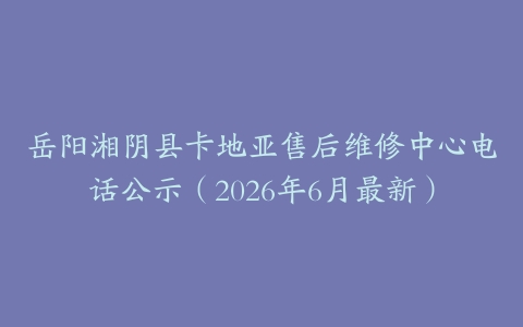 岳阳湘阴县卡地亚售后维修中心电话公示（2026年6月最新）