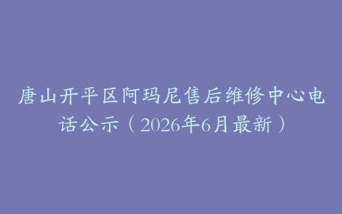 唐山开平区阿玛尼售后维修中心电话公示（2026年6月最新）