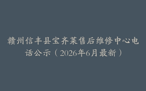 赣州信丰县宝齐莱售后维修中心电话公示（2026年6月最新）
