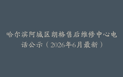 哈尔滨阿城区朗格售后维修中心电话公示（2026年6月最新）
