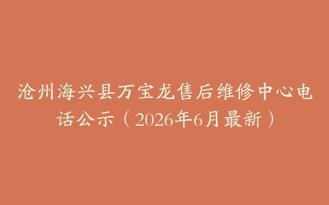 沧州海兴县万宝龙售后维修中心电话公示（2026年6月最新）