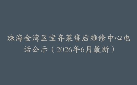 珠海金湾区宝齐莱售后维修中心电话公示（2026年6月最新）