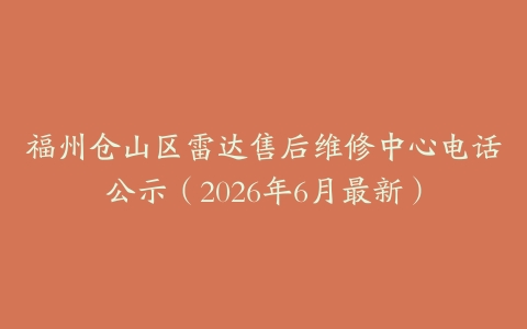 福州仓山区雷达售后维修中心电话公示（2026年6月最新）