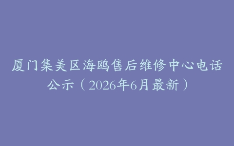 厦门集美区海鸥售后维修中心电话公示（2026年6月最新）