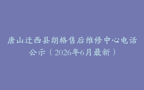 唐山迁西县朗格售后维修中心电话公示（2026年6月最新）