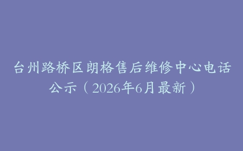 台州路桥区朗格售后维修中心电话公示（2026年6月最新）