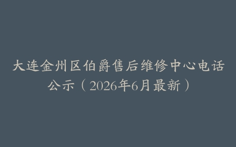 大连金州区伯爵售后维修中心电话公示（2026年6月最新）