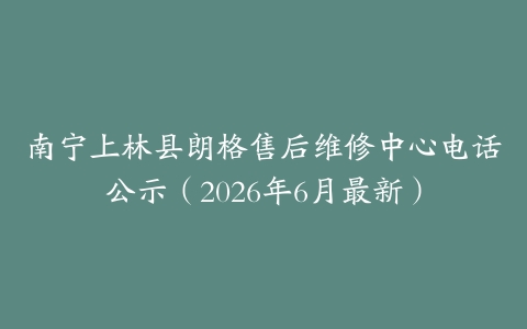 南宁上林县朗格售后维修中心电话公示（2026年6月最新）