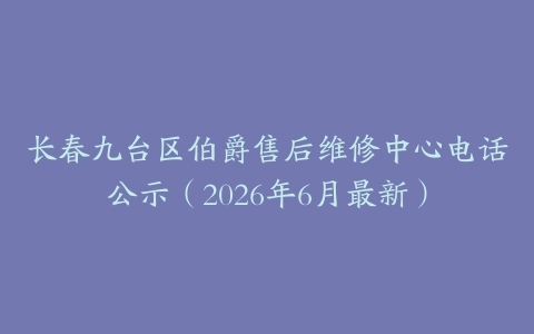 长春九台区伯爵售后维修中心电话公示（2026年6月最新）
