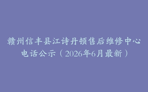 赣州信丰县江诗丹顿售后维修中心电话公示（2026年6月最新）