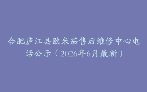 合肥庐江县欧米茄售后维修中心电话公示（2026年6月最新）