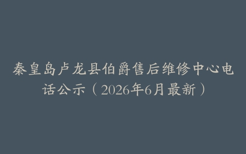秦皇岛卢龙县伯爵售后维修中心电话公示（2026年6月最新）