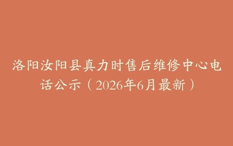 洛阳汝阳县真力时售后维修中心电话公示（2026年6月最新）
