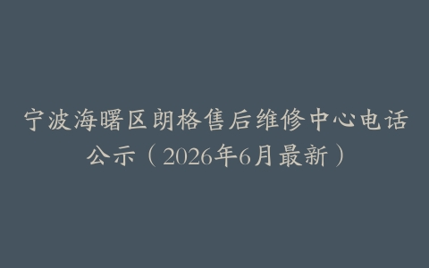 宁波海曙区朗格售后维修中心电话公示（2026年6月最新）