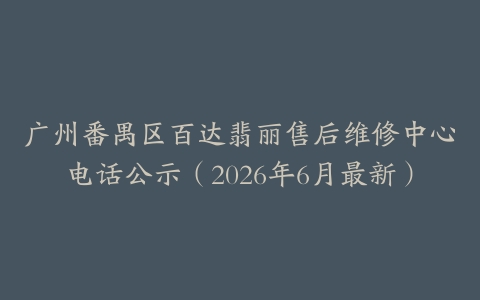 广州番禺区百达翡丽售后维修中心电话公示（2026年6月最新）