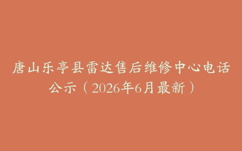 唐山乐亭县雷达售后维修中心电话公示（2026年6月最新）