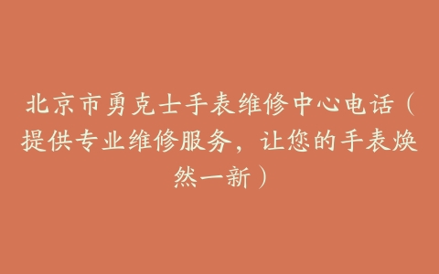 北京市勇克士手表维修中心电话（提供专业维修服务，让您的手表焕然一新）