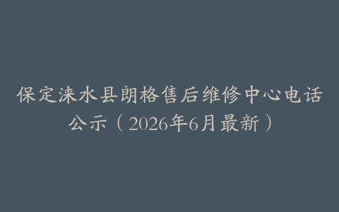 保定涞水县朗格售后维修中心电话公示（2026年6月最新）