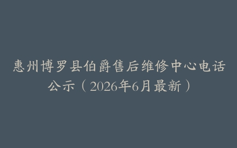 惠州博罗县伯爵售后维修中心电话公示（2026年6月最新）