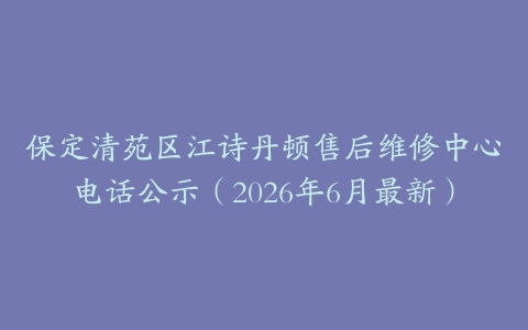 保定清苑区江诗丹顿售后维修中心电话公示（2026年6月最新）