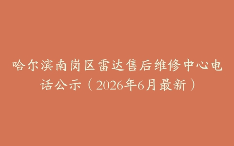 哈尔滨南岗区雷达售后维修中心电话公示（2026年6月最新）