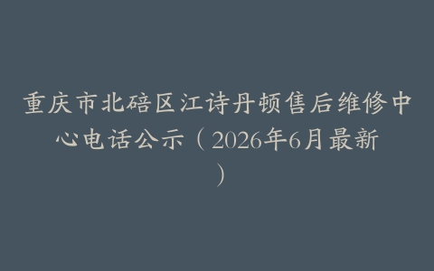 重庆市北碚区江诗丹顿售后维修中心电话公示（2026年6月最新）