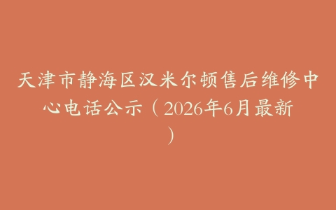 天津市静海区汉米尔顿售后维修中心电话公示（2026年6月最新）