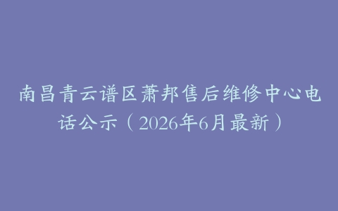 南昌青云谱区萧邦售后维修中心电话公示（2026年6月最新）