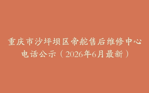 重庆市沙坪坝区帝舵售后维修中心电话公示（2026年6月最新）