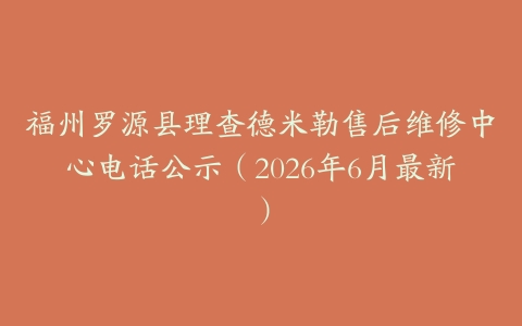 福州罗源县理查德米勒售后维修中心电话公示（2026年6月最新）