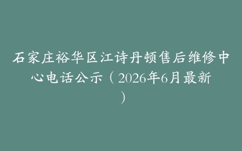 石家庄裕华区江诗丹顿售后维修中心电话公示（2026年6月最新）